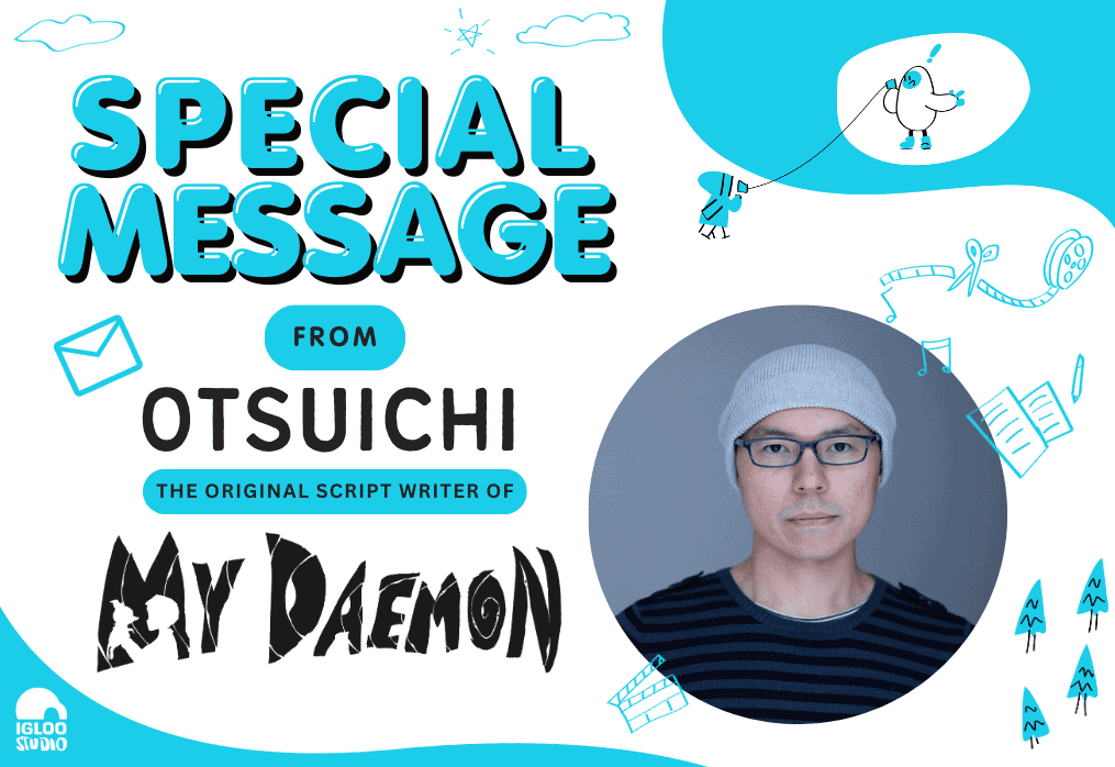 Special Message from ” Otsuichi ” The Original scriptwriter of My Daemon
